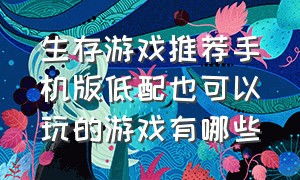 生存游戏推荐手机版低配也可以玩的游戏有哪些