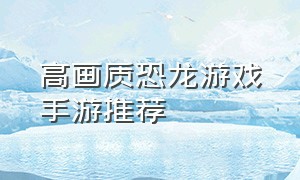 高画质恐龙游戏手游推荐