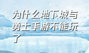 为什么地下城与勇士手游不能玩了