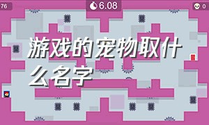 游戏的宠物取什么名字（游戏的宠物取什么名字好）