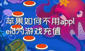 苹果如何不用appleid为游戏充值