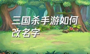 三国杀手游如何改名字