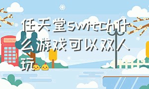 任天堂switch什么游戏可以双人玩