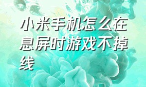 小米手机怎么在息屏时游戏不掉线