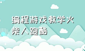 编程游戏教学火柴人跑酷（火柴人跑酷小游戏）