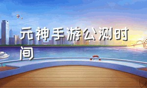 元神手游公测时间