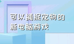 可以捕捉宠物的新电脑游戏