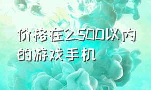 价格在2500以内的游戏手机