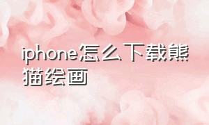 iphone怎么下载熊猫绘画