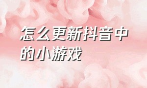 怎么更新抖音中的小游戏