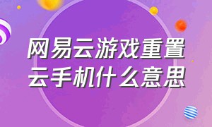 网易云游戏重置云手机什么意思