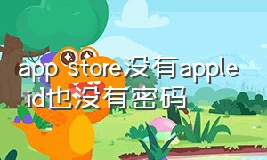 app store没有apple id也没有密码（app store账号和apple id一样不）