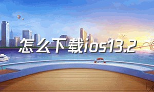 怎么下载ios13.2