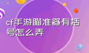 cf手游瞄准器有括号怎么弄（cf手游瞄准器有括号怎么弄出来）