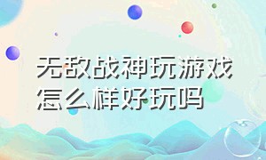 无敌战神玩游戏怎么样好玩吗