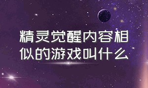 精灵觉醒内容相似的游戏叫什么