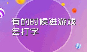 有的时候进游戏会打字（游戏里为什么一会儿就不能打字了）