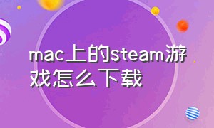 mac上的steam游戏怎么下载