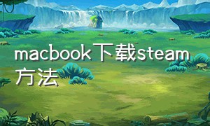 macbook下载steam方法（mac怎么下载安装steam）