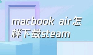 macbook air怎样下载steam