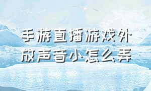 手游直播游戏外放声音小怎么弄