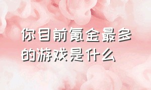 你目前氪金最多的游戏是什么