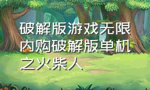 破解版游戏无限内购破解版单机之火柴人（破解版火柴人无敌版）