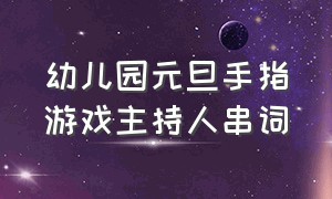 幼儿园元旦手指游戏主持人串词（幼儿园手指游戏节目串词）