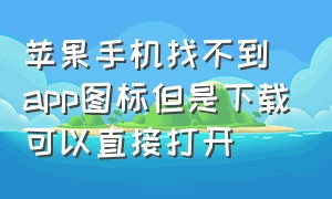 苹果手机找不到app图标但是下载可以直接打开