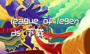 league of legends 下载（league of legends汉化）