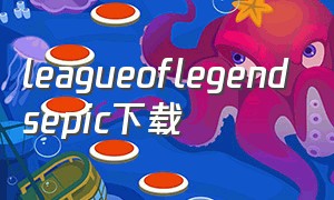 leagueoflegendsepic下载（league of legends download）