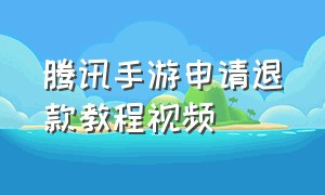 腾讯手游申请退款教程视频（腾讯手游成年人退款在哪里备注）