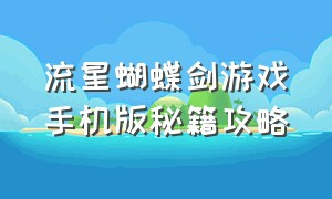 流星蝴蝶剑游戏手机版秘籍攻略（流星蝴蝶剑手机版秘籍怎么输入）