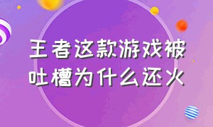 王者这款游戏被吐槽为什么还火