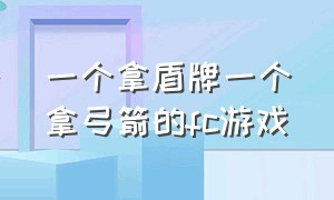 一个拿盾牌一个拿弓箭的fc游戏（有个fc游戏是一个人拿着剑和盾）