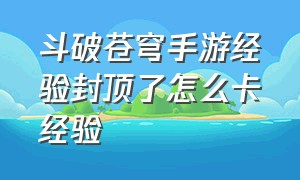 斗破苍穹手游经验封顶了怎么卡经验