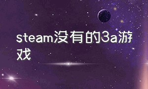 steam没有的3a游戏（为啥所有3a游戏都要在steam下载呢）