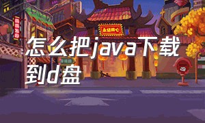 怎么把java下载到d盘