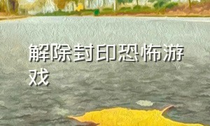 解除封印恐怖游戏