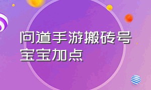 问道手游搬砖号宝宝加点（问道手游搬砖卡级建议）