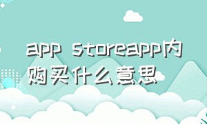 app storeapp内购买什么意思（苹果app显示app内购买需要付钱吗）