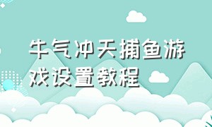 牛气冲天捕鱼游戏设置教程