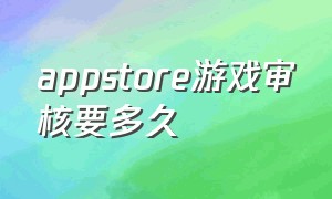 appstore游戏审核要多久