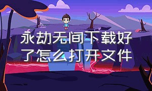 永劫无间下载好了怎么打开文件