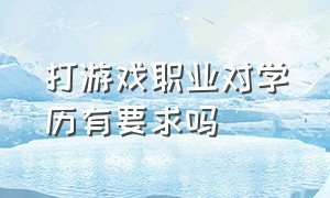 打游戏职业对学历有要求吗