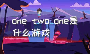one two one是什么游戏（one two游戏规则）