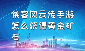 侠客风云传手游怎么获得黄金矿石