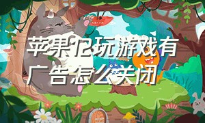 苹果12玩游戏有广告怎么关闭