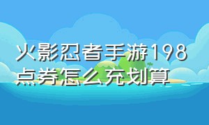 火影忍者手游198点券怎么充划算