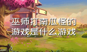 巫师打南瓜怪的游戏是什么游戏